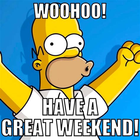 i need the weekend meme|have a awesome weekend meme.